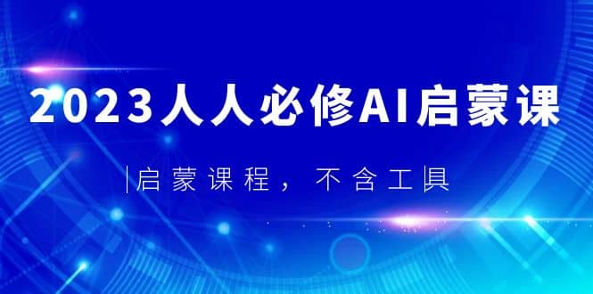 2023人人必修·AI启蒙课，启蒙课程，不含工具|琦哥资源