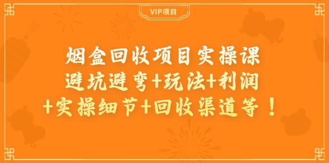 烟盒回收项目实操课：避坑避弯+玩法+利润+实操细节+回收渠道等|琦哥资源