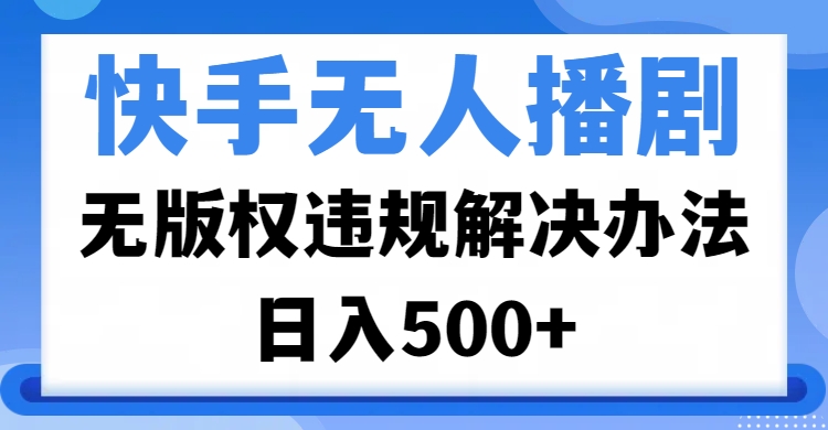 快手无人播剧，无版权违规解决办法，无人播剧日入500+|琦哥资源