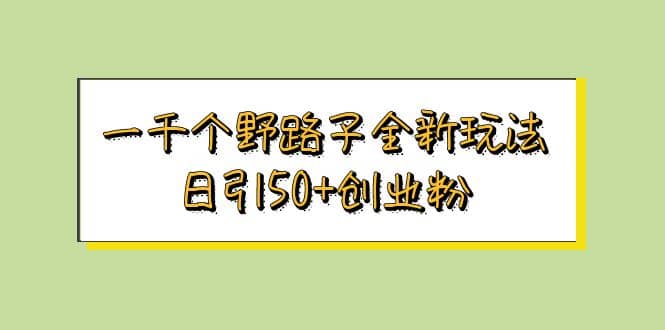 一千个野路子全新玩法 日引50+创业粉|琦哥资源