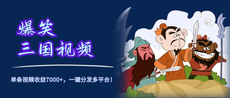 爆笑三国视频，5分钟制作，单条视频收益7000元+，一键分发多平台！|琦哥资源