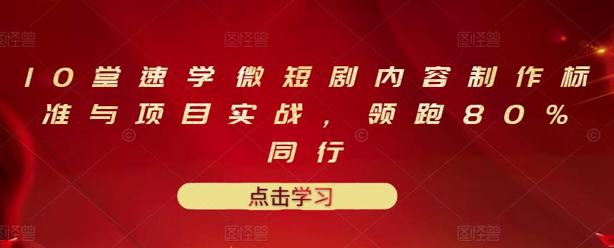 10堂速学微短剧内容制作标准与项目实战，领跑80%同行|琦哥资源