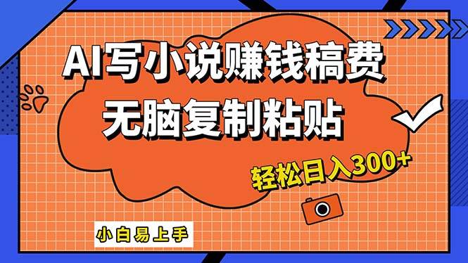 AI一键智能写小说，只需复制粘贴，小白也能成为小说家 轻松日入300+|琦哥资源