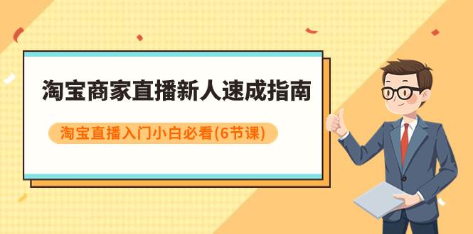 淘宝商家直播新人速成指南，淘宝直播入门小白必看（6节课）|琦哥资源