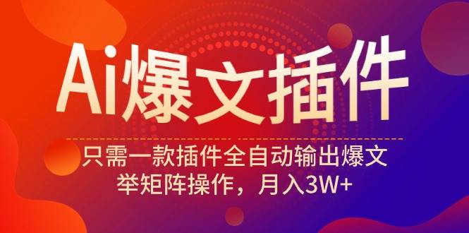 Ai爆文插件，只需一款插件全自动输出爆文，举矩阵操作，月入3W+|琦哥资源