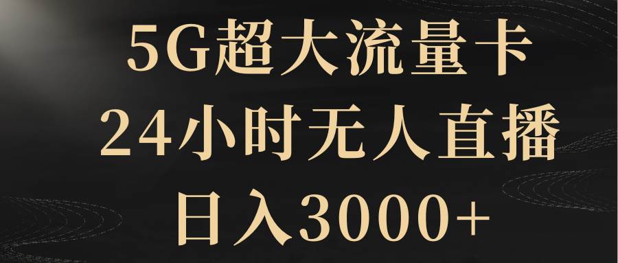 5G超大流量卡，24小时无人直播，日入3000+|琦哥资源