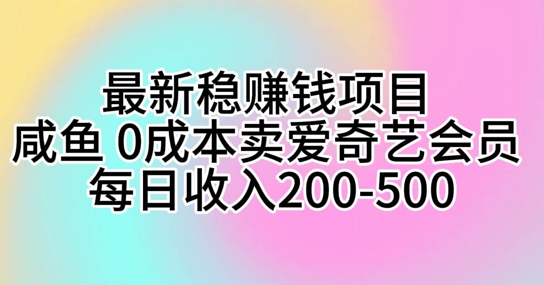 最新稳赚钱项目 咸鱼 0成本卖爱奇艺会员 每日收入200-500|琦哥资源