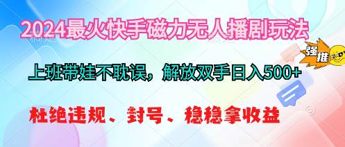 2024最火快手磁力无人播剧玩法，解放双手日入500+|琦哥资源