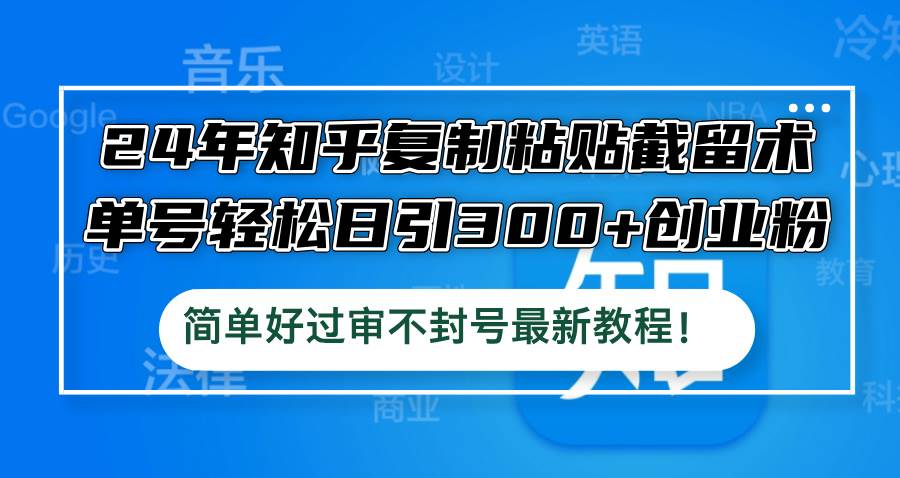 24年知乎复制粘贴截留术，单号轻松日引300+创业粉，简单好过审不封号最…|琦哥资源