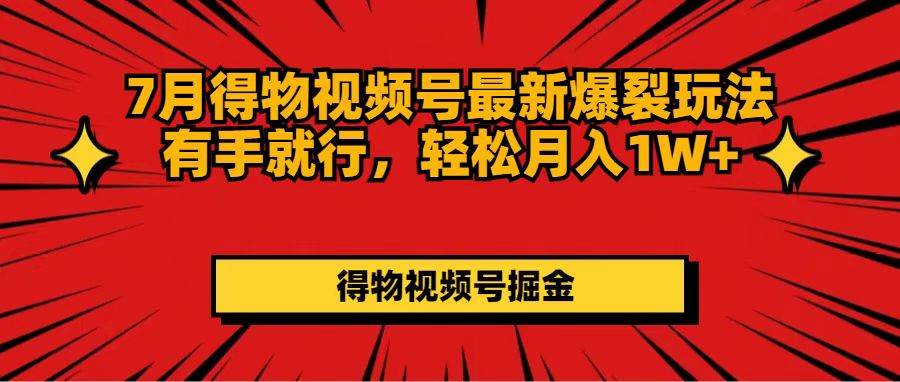 7月得物视频号最新爆裂玩法有手就行，轻松月入1W+|琦哥资源