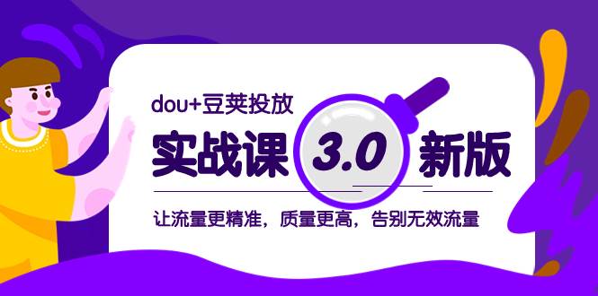 dou+豆荚投放实战课3.0新版，让流量更精准，质量更高，告别无效流量|琦哥资源