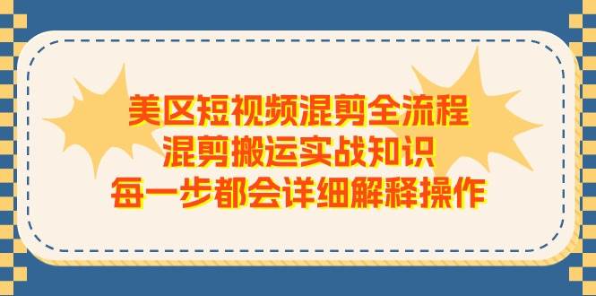 美区短视频混剪全流程，混剪搬运实战知识，每一步都会详细解释操作|琦哥资源