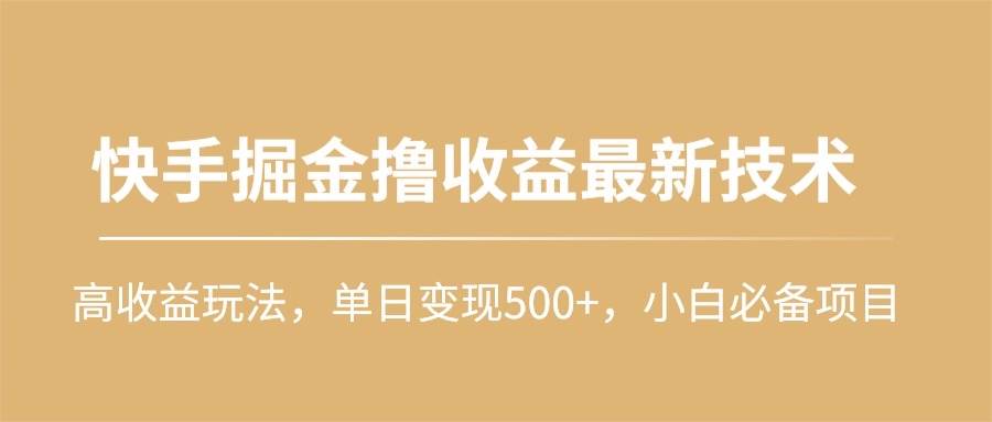 快手掘金撸收益最新技术，高收益玩法，单日变现500+，小白必备项目|琦哥资源