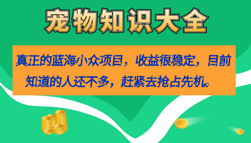 真正的蓝海小众项目，宠物知识大全，收益很稳定（教务+素材）|琦哥资源