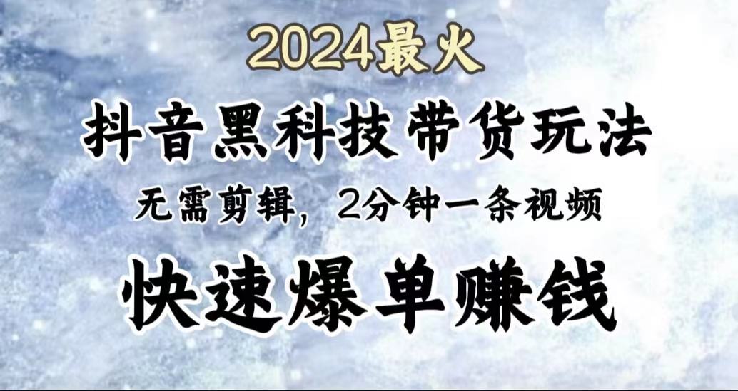 2024最火，抖音黑科技带货玩法，无需剪辑基础，2分钟一条作品，快速爆单|琦哥资源