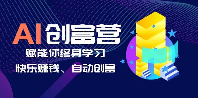 AI学习创富营-AI时代，赋能你终身学习、快乐赚钱、自动创富|琦哥资源