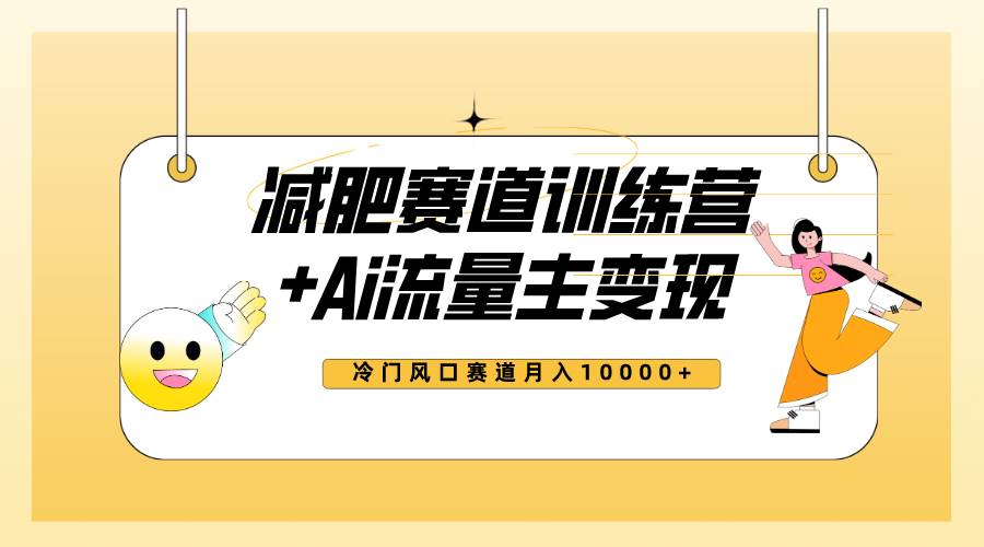 全新减肥赛道AI流量主+训练营变现玩法教程，小白轻松上手，月入10000+|琦哥资源