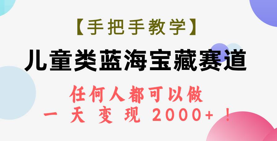 【手把手教学】儿童类蓝海宝藏赛道，任何人都可以做，一天轻松变现2000+！|琦哥资源