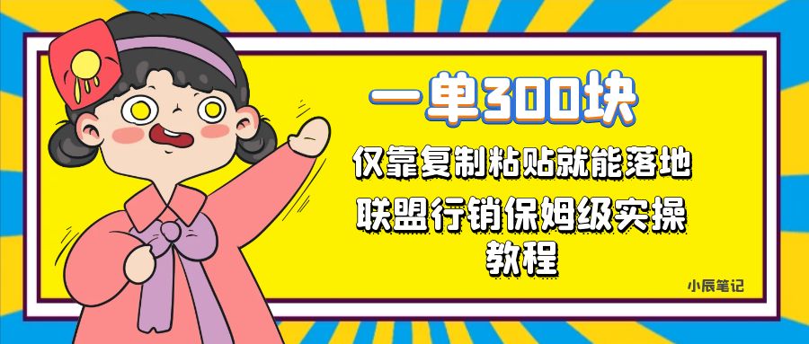 一单轻松300元，仅靠复制粘贴，每天操作一个小时，联盟行销保姆级出单教程|琦哥资源