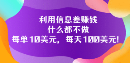 利用信息差赚钱：什么都不做，每单10美元，每天100美元！|琦哥资源