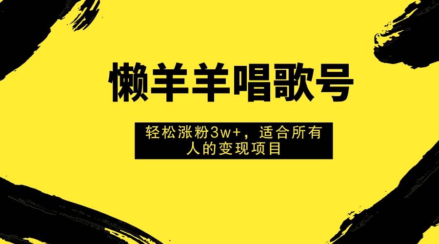 懒羊羊唱歌号，轻松涨粉3w+，适合所有人的变现项目！|琦哥资源