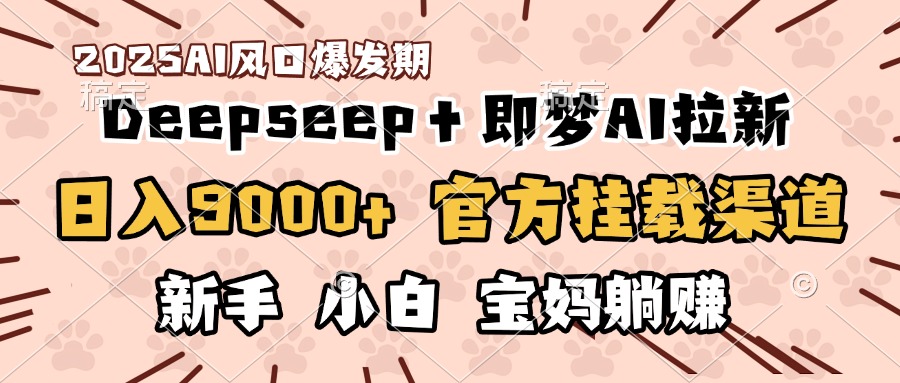 日入9000+！DeepSeep＋即梦拉新，官方挂载渠道，新手小白宝妈躺赚|琦哥资源