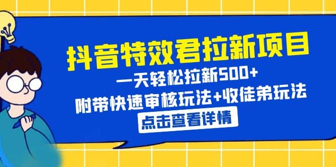 抖音特效君拉新项目 一天轻松拉新500+ 附带快速审核玩法+收徒弟玩法|琦哥资源