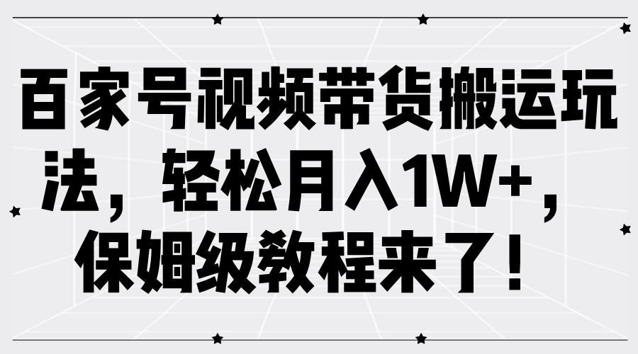 百家号视频带货搬运玩法，轻松月入1W+，保姆级教程来了！|琦哥资源
