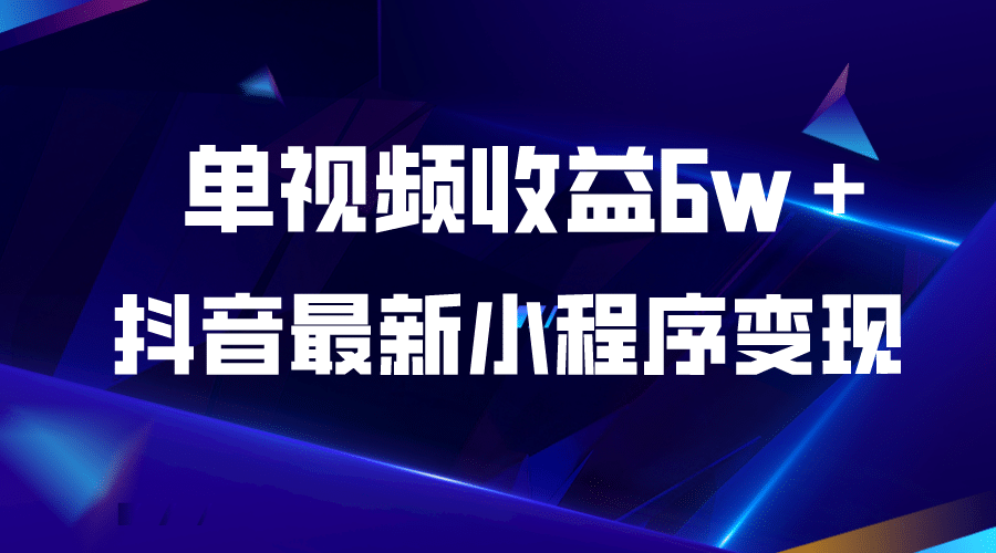 抖音最新小程序变现项目，单视频收益6w＋|琦哥资源