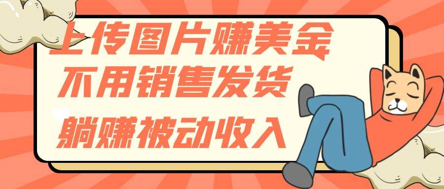 上传图片赚美金，不用销售发货躺赚被动收入|琦哥资源