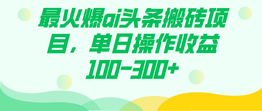 最火爆ai头条搬砖项目，单日操作收益100-300+|琦哥资源