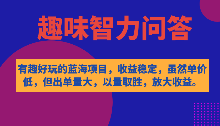 有趣好玩的蓝海项目，趣味智力问答，收益稳定，虽然客单价低，但出单量大|琦哥资源
