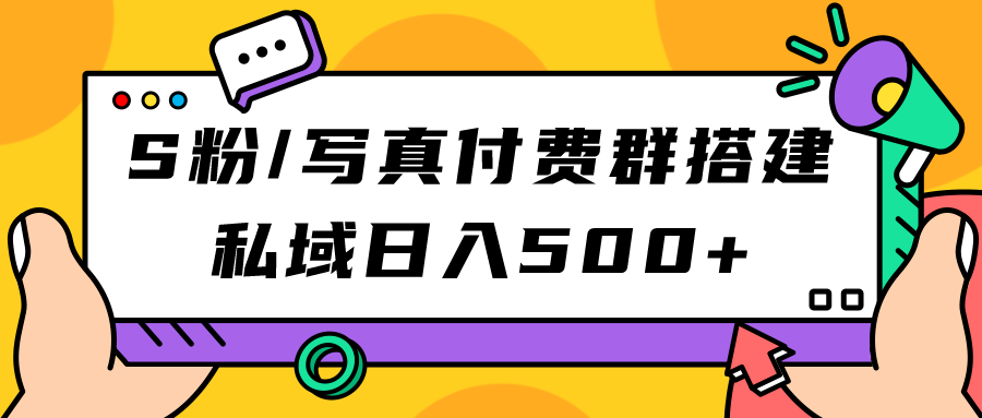 S粉/写真付费群搭建：私域日入500+（教程+源码）|琦哥资源