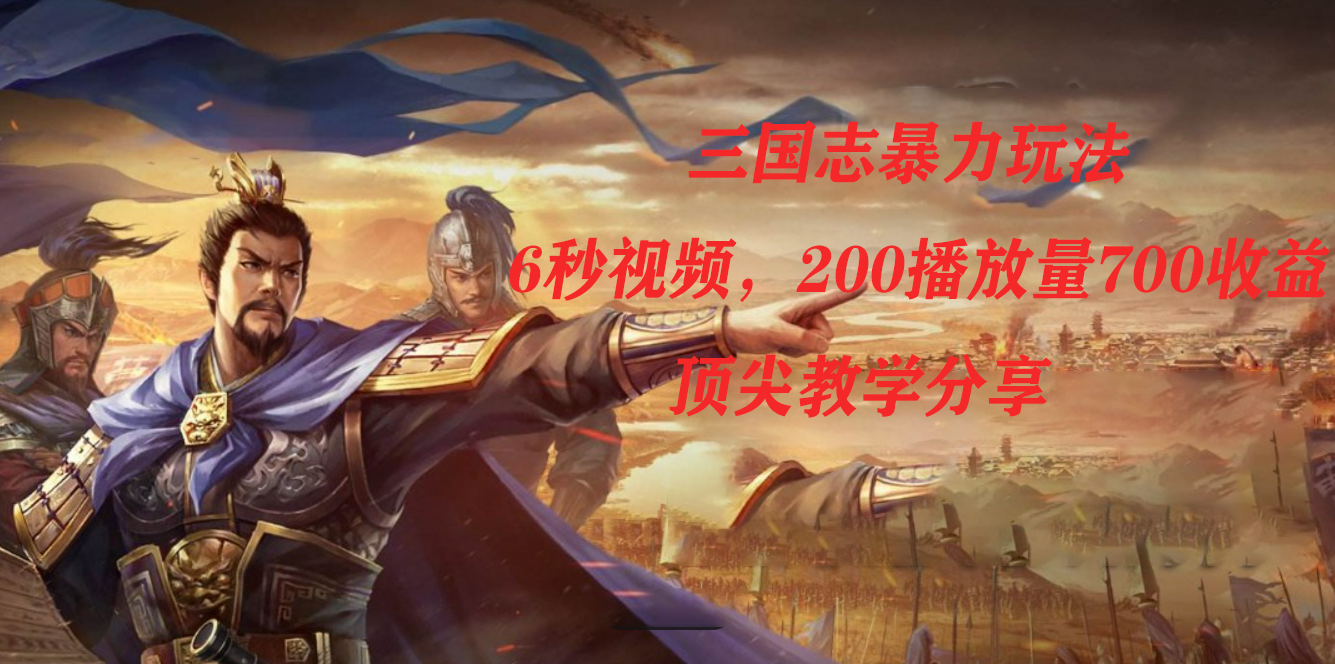 三国志暴力玩法，6秒视频，200播放量700收益，顶尖教学分享|琦哥资源