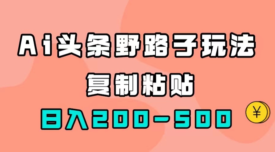 AI头条野路子玩法，只需复制粘贴，日入200-500+|琦哥资源