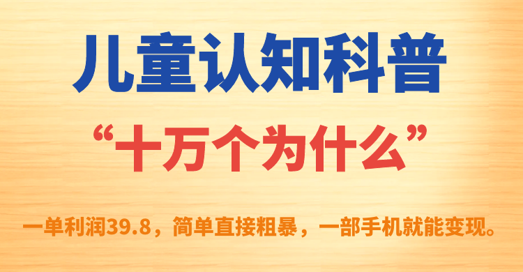 儿童认知科普“十万个为什么”一单利润39.8，简单粗暴，一部手机就能变现|琦哥资源