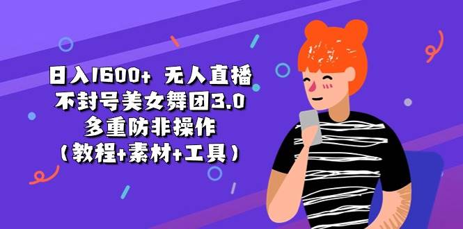 日入1600+ 无人直播不封号美女舞团3.0 多重防非操作（教程+素材+工具）|琦哥资源