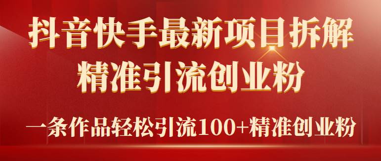 2024年抖音快手最新项目拆解视频引流创业粉，一天轻松引流精准创业粉100+|琦哥资源
