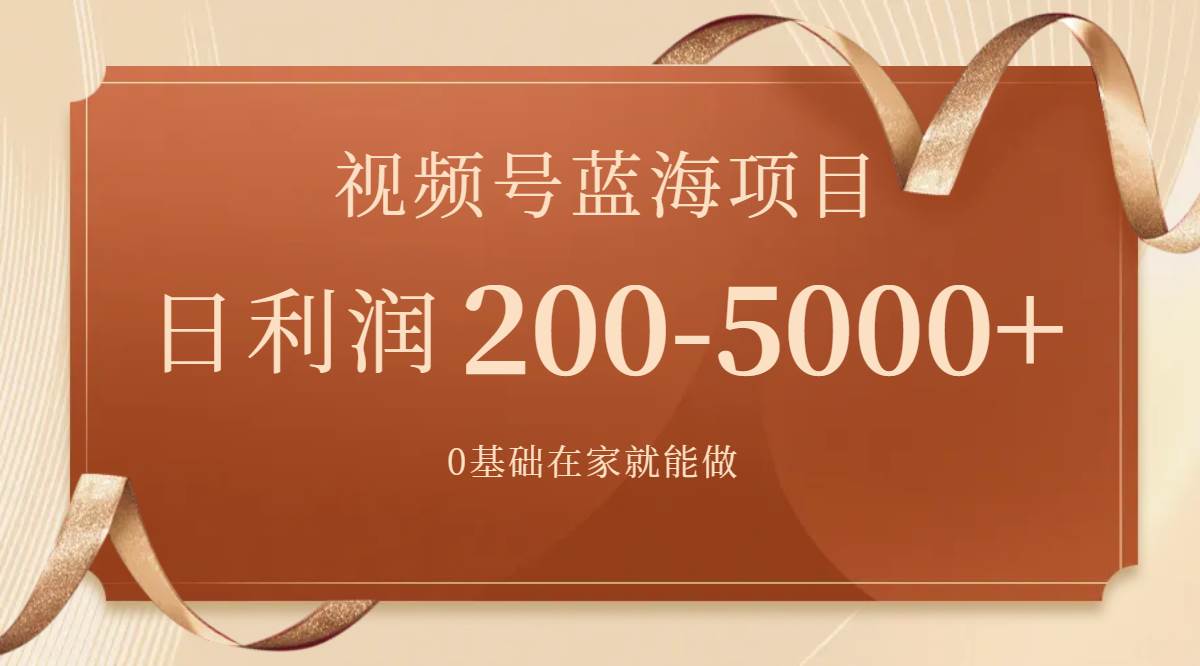 视频号蓝海项目，0基础在家也能做，一天200-5000+【附266G资料】|琦哥资源