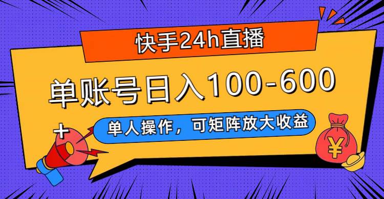快手24h直播，单人操作，可矩阵放大收益，单账号日入100-600+|琦哥资源