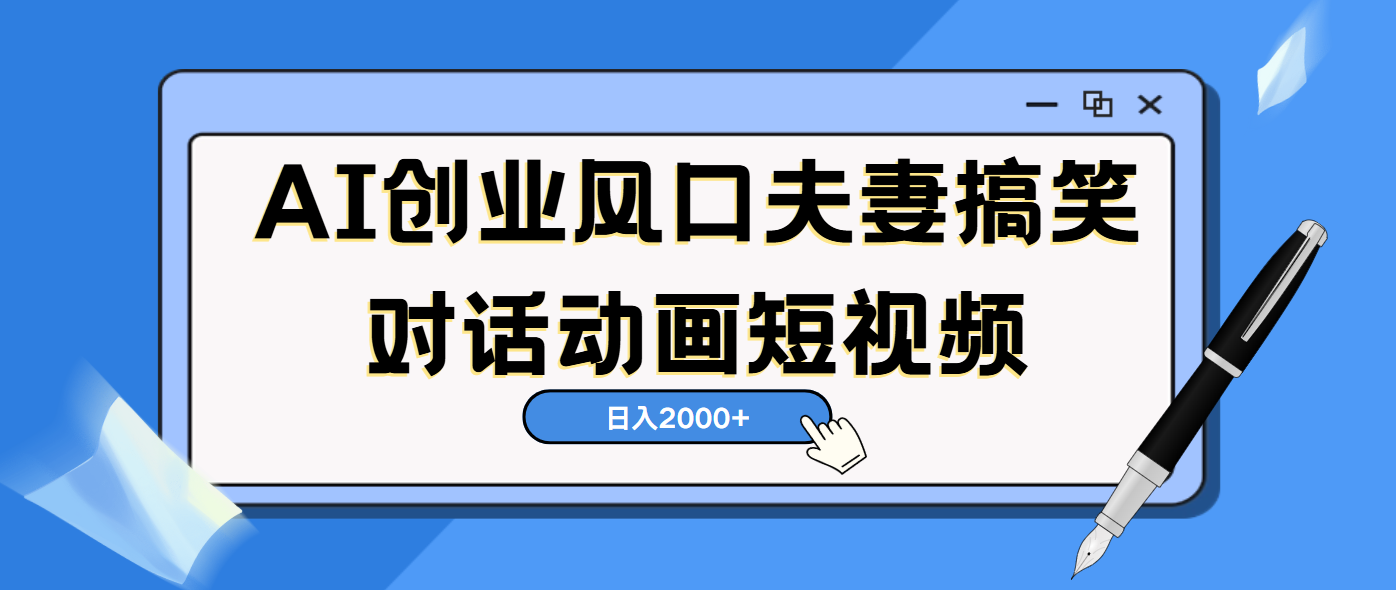 AI短视频创业风口！夫妻搞笑对话，动画短视频5分钟做一条，轻松日入2000（可矩阵放大）|琦哥资源