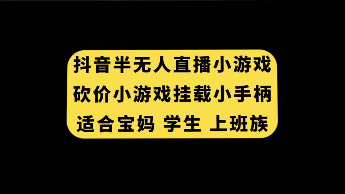 抖音半无人直播砍价小游戏，挂载游戏小手柄， 适合宝妈 学生 上班族|琦哥资源
