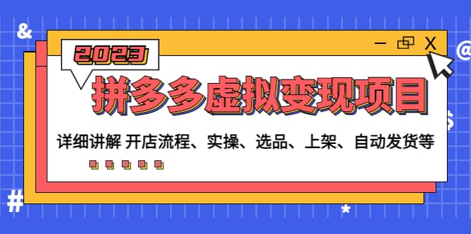 拼多多虚拟变现项目：讲解开店流程-实操-选品-上架-自动发货等(无水印)|琦哥资源