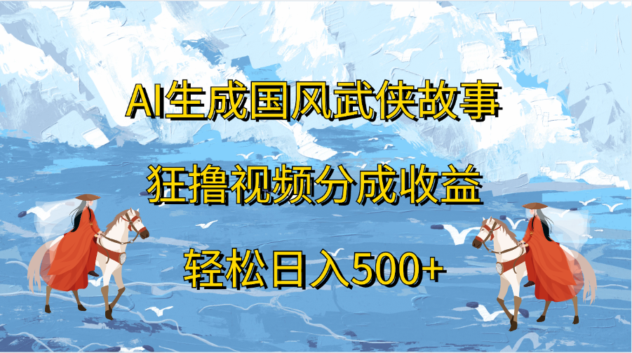 AI生成国风武侠故事，狂撸视频分成收益，轻松日入500+|琦哥资源