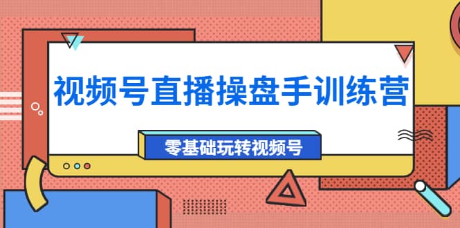 外面收费700的视频号直播操盘手训练营：零基础玩转视频号（10节课）|琦哥资源