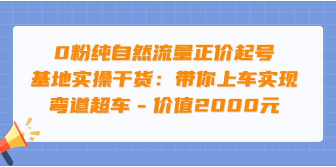 0粉纯自然流量正价起号基地实操干货：带你上车实现弯道超车 – 价值2000元|琦哥资源