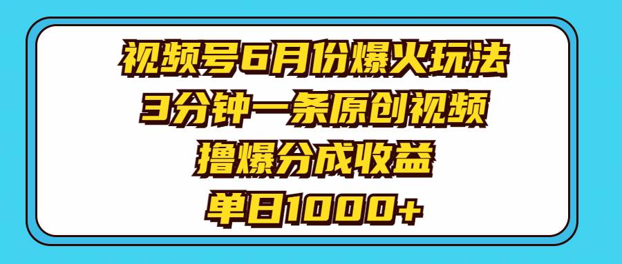 视频号6月份爆火玩法，3分钟一条原创视频，撸爆分成收益，单日1000+|琦哥资源