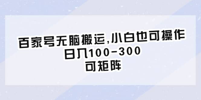 百家号无脑搬运,小白也可操作，日入100-300，可矩阵|琦哥资源