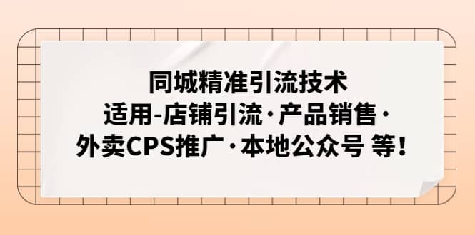 同城精准引流技术：适用-店铺引流·产品销售·外卖CPS推广·本地公众号 等|琦哥资源