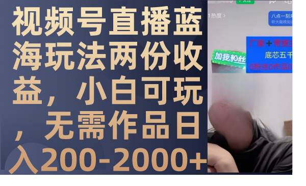 视频号直播蓝海玩法两份收益，小白可玩，无需作品日入200-2000+|琦哥资源